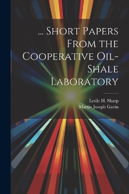 ... Short Papers From the Cooperative Oil-Shale Laboratory - Martin Joseph Gavin, Leslie H Sharp
