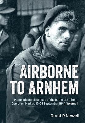 Airborne to Arnhem. Volume 1 - Grant Newell