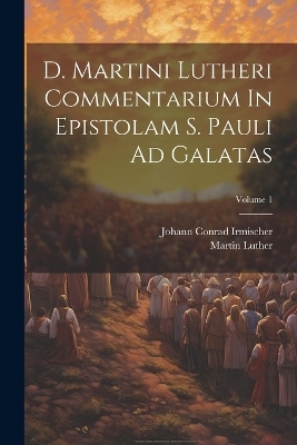 D. Martini Lutheri Commentarium In Epistolam S. Pauli Ad Galatas; Volume 1 - Martin Luther