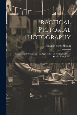 Practical Pictorial Photography - Alfred Horsley Hinton