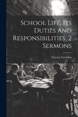 School Life, Its Duties And Responsibilities, 2 Sermons - Charles Crowden