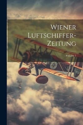 Wiener Luftschiffer-Zeitung; Volume 1 -  Anonymous