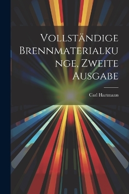 Vollständige Brennmaterialkunge, Zweite Ausgabe - Carl Hartmann