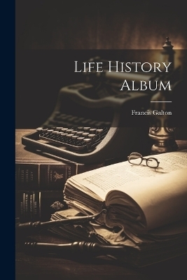 Life History Album - Francis Galton