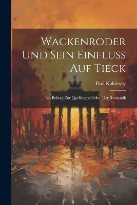 Wackenroder Und Sein Einfluss Auf Tieck - Paul Koldewey