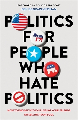 Politics for People Who Hate Politics – How to Engage without Losing Your Friends or Selling Your Soul - Denise Grace Gitsham