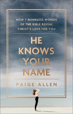 He Knows Your Name – How 7 Nameless Women of the Bible Reveal Christ`s Love for You - Paige Allen