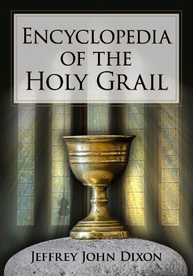 Encyclopedia of the Holy Grail - Jeffrey John Dixon
