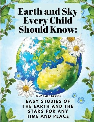 Earth and Sky Every Child Should Know -  Julia Ellen Rogers