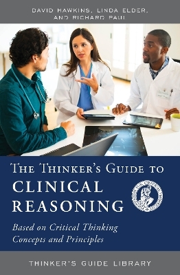 The Thinker's Guide to Clinical Reasoning - David Hawkins, Linda Elder, Richard Paul