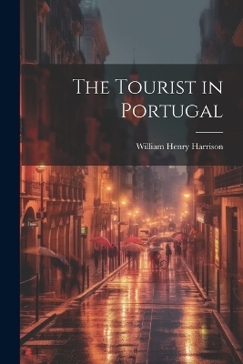 The Tourist in Portugal - Harrison William Henry