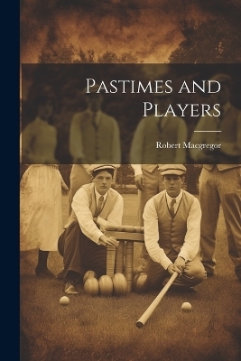 Pastimes and Players - Robert MacGregor