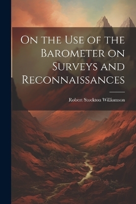 On the Use of the Barometer on Surveys and Reconnaissances - Robert Stockton Williamson