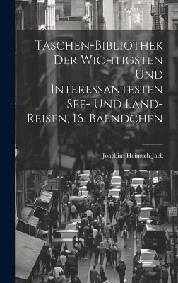 Taschen-Bibliothek der Wichtigsten und Interessantesten See- und Land-Reisen, 16. Baendchen - Joachim Heinrich Jäck