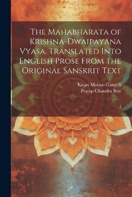 The Mahabharata of Krishna-Dwaipayana Vyasa. Translated Into English Prose From the Original Sanskrit Text - Pratap Chandra Roy, Kisari Mohan Ganguli