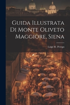 Guida Illustrata Di Monte Oliveto Maggiore, Siena - Luigi M Perego