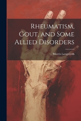 Rheumatism, Gout, and Some Allied Disorders - Morris Longstreth