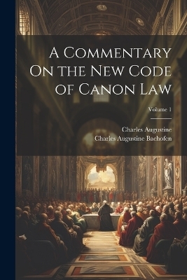 A Commentary On the New Code of Canon Law; Volume 1 - Charles Augustine Bachofen, Charles Augustine