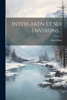 Interlaken Et Ses Environs... - Peter Ober