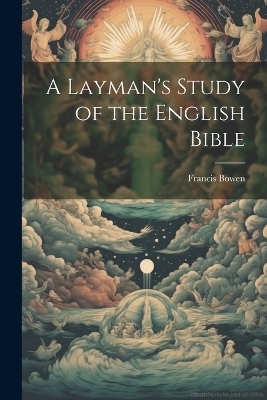 A Layman's Study of the English Bible - Francis Bowen