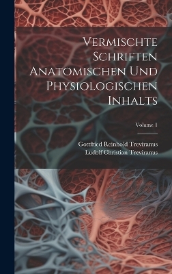 Vermischte Schriften Anatomischen Und Physiologischen Inhalts; Volume 1 - Ludolf Christian Treviranus, Gottfried Reinhold Treviranus