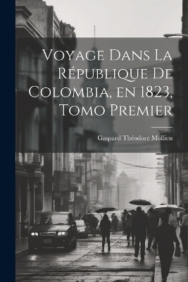 Voyage Dans la République de Colombia, en 1823, Tomo Premier - Gaspard Théodore Mollien