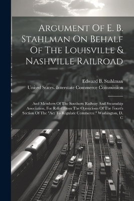 Argument Of E. B. Stahlman On Behalf Of The Louisville & Nashville Railroad - Edward B Stahlman