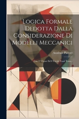 Logica Formale Dedotta Dalla Considerazione Di Modelli Meccanici - Annibale Pastore