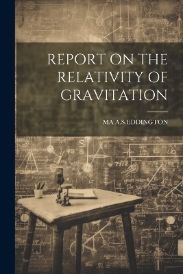 Report on the Relativity of Gravitation - Ma A S Eddington