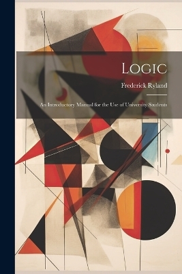 Logic; an Introductory Manual for the use of University Students - Frederick Ryland
