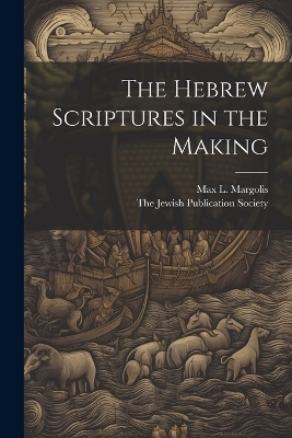 The Hebrew Scriptures in the Making - Max L Margolis