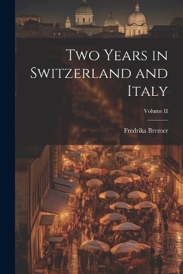 Two Years in Switzerland and Italy; Volume II - Fredrika Bremer
