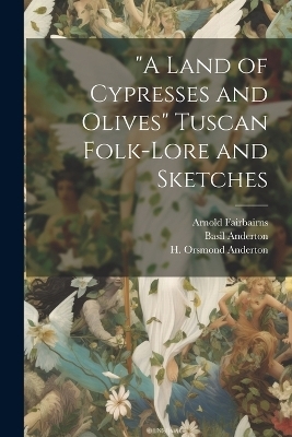 "A Land of Cypresses and Olives" Tuscan Folk-Lore and Sketches - Basil Anderton, Sabella Mary Anderton, H Orsmond Anderton