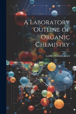 A Laboratory Outline of Organic Chemistry - Lauder William Jones