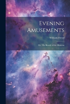 Evening Amusements; or, The Beauty of the Heavens - William Frend