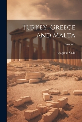 Turkey, Greece and Malta; Volume I - Adolphus Slade