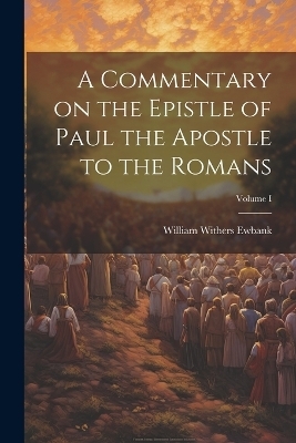 A Commentary on the Epistle of Paul the Apostle to the Romans; Volume I - William Withers Ewbank