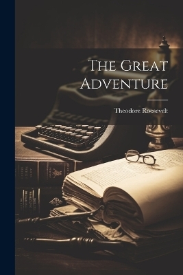 The Great Adventure - Theodore Roosevelt