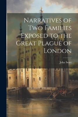 Narratives of Two Families Exposed to the Great Plague of London - John Scott