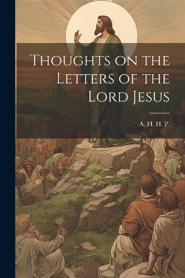 Thoughts on the Letters of the Lord Jesus - A H H P