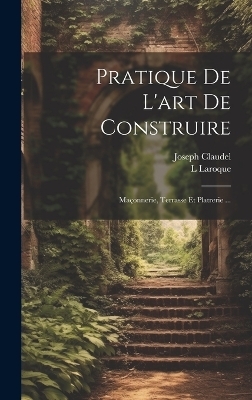 Pratique De L'art De Construire - Joseph Claudel, L Laroque