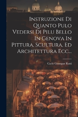 Instruzione Di Quanto Pulo Vedersi Di Pilu Bello In Genova In Pittura, Scultura, Ed Architettura Ecc... - Carlo Giuseppe Ratti