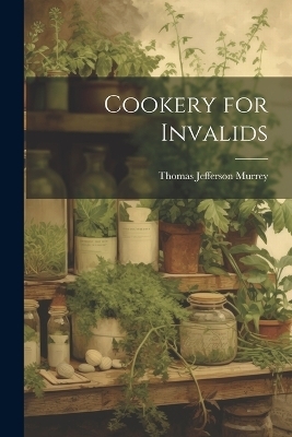 Cookery for Invalids - Thomas Jefferson Murrey