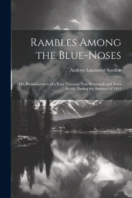 Rambles Among the Blue-Noses - Andrew Learmont Spedon