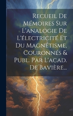 Recueil De Mémoires Sur L'analogie De L'électricité Et Du Magnétisme, Couronnés & Publ. Par L'acad. De Bavière... -  Anonymous