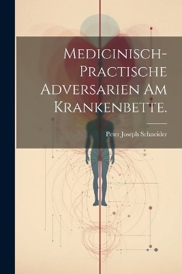 Medicinisch-practische Adversarien am Krankenbette. - Peter Joseph Schneider