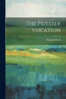 The Priestly Vocation - Bernard Ward