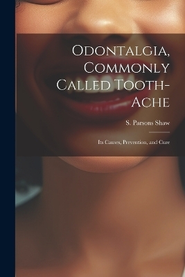 Odontalgia, Commonly Called Tooth-ache - S Parsons Shaw