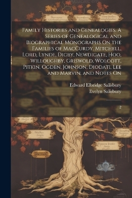Family Histories and Genealogies. A Series of Genealogical and Biographical Monographs On the Families of MacCurdy, Mitchell, Lord, Lynde, Digby, Newdigate, Hoo, Willoughby, Griswold, Wolcott, Pitkin, Ogden, Johnson, Diodati, Lee and Marvin, and Notes On - Edward Elbridge Salisbury, Evelyn 1823- Salisbury
