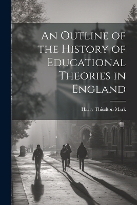 An Outline of the History of Educational Theories in England - Harry Thiselton Mark